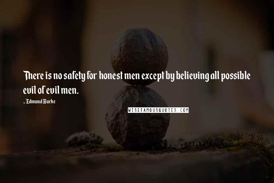 Edmund Burke Quotes: There is no safety for honest men except by believing all possible evil of evil men.