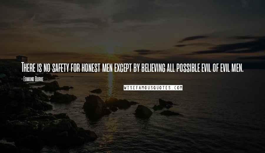 Edmund Burke Quotes: There is no safety for honest men except by believing all possible evil of evil men.