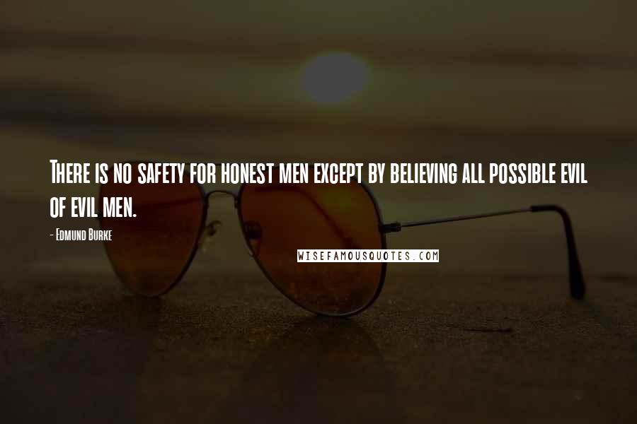 Edmund Burke Quotes: There is no safety for honest men except by believing all possible evil of evil men.