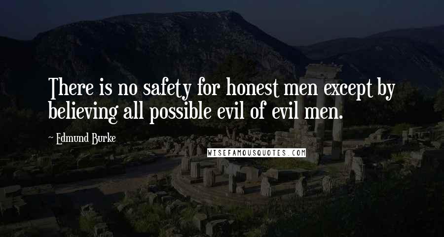 Edmund Burke Quotes: There is no safety for honest men except by believing all possible evil of evil men.