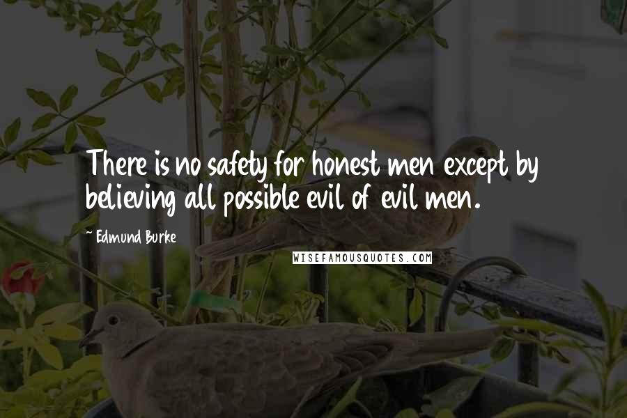 Edmund Burke Quotes: There is no safety for honest men except by believing all possible evil of evil men.
