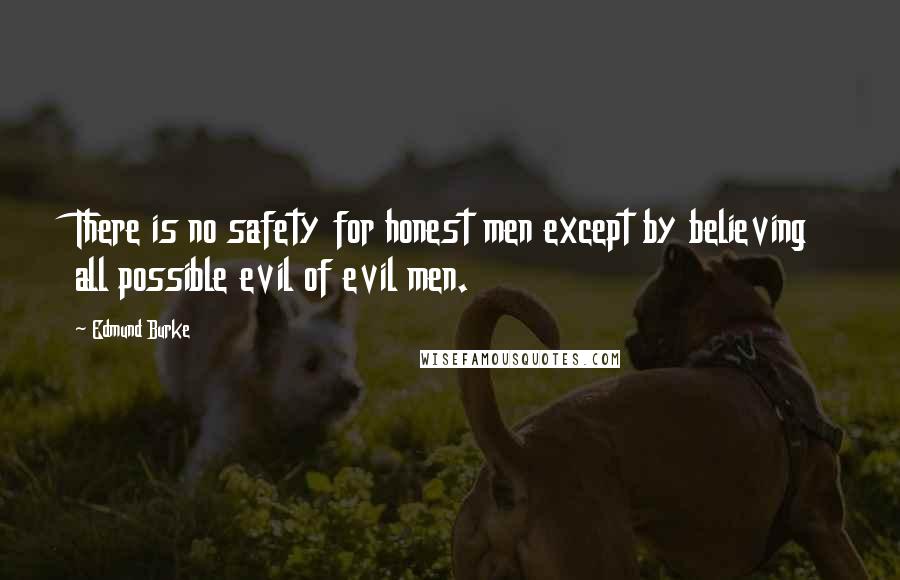 Edmund Burke Quotes: There is no safety for honest men except by believing all possible evil of evil men.