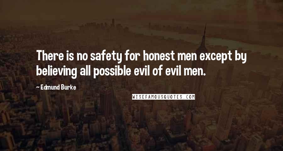 Edmund Burke Quotes: There is no safety for honest men except by believing all possible evil of evil men.