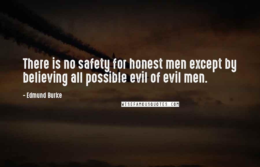Edmund Burke Quotes: There is no safety for honest men except by believing all possible evil of evil men.