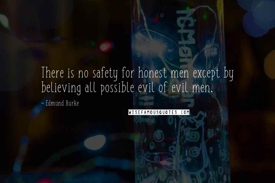 Edmund Burke Quotes: There is no safety for honest men except by believing all possible evil of evil men.