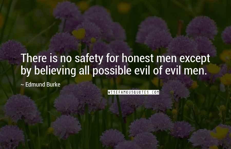 Edmund Burke Quotes: There is no safety for honest men except by believing all possible evil of evil men.