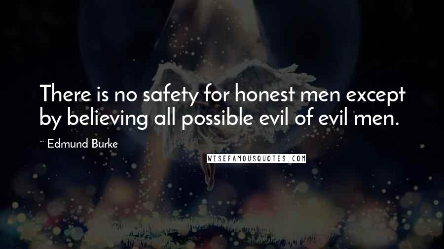 Edmund Burke Quotes: There is no safety for honest men except by believing all possible evil of evil men.