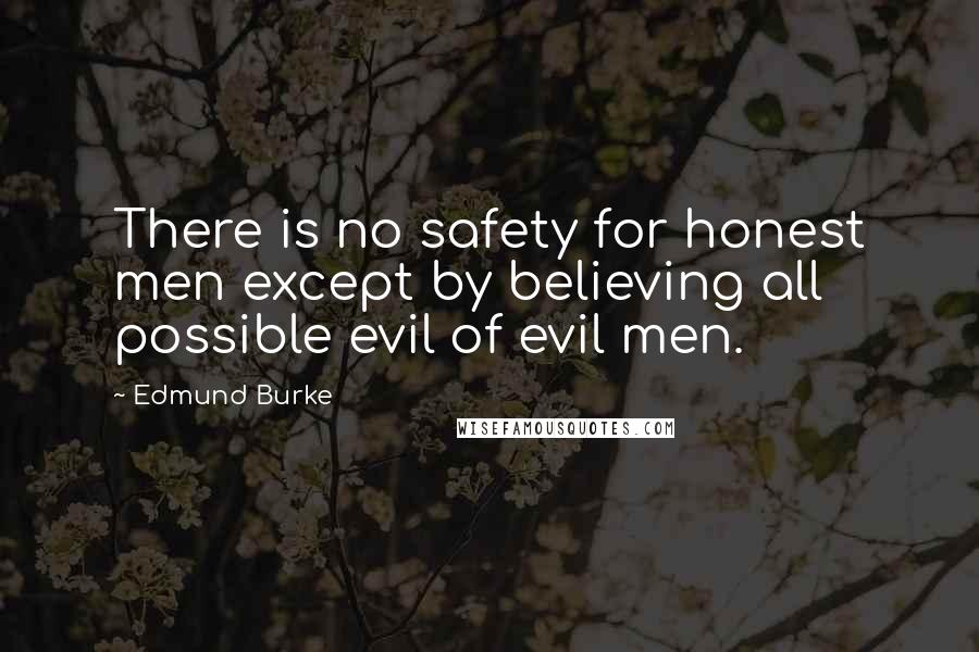 Edmund Burke Quotes: There is no safety for honest men except by believing all possible evil of evil men.