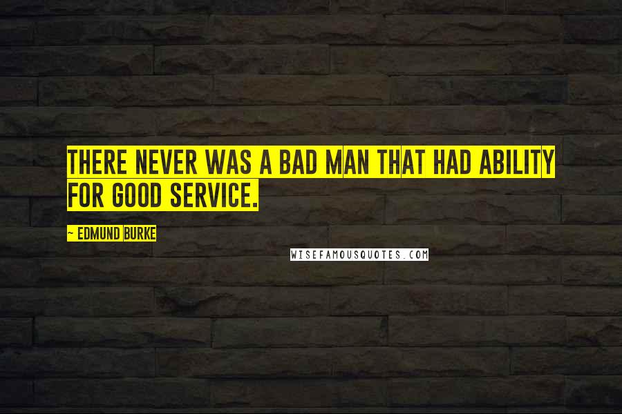 Edmund Burke Quotes: There never was a bad man that had ability for good service.