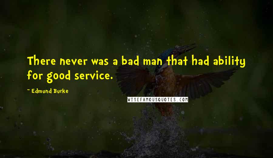 Edmund Burke Quotes: There never was a bad man that had ability for good service.