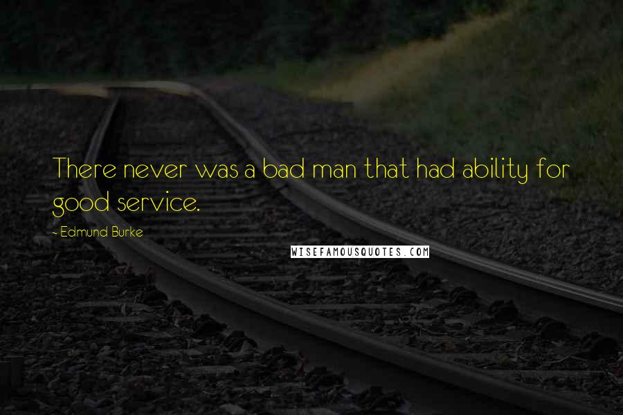 Edmund Burke Quotes: There never was a bad man that had ability for good service.
