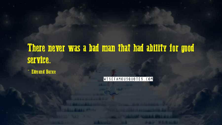 Edmund Burke Quotes: There never was a bad man that had ability for good service.