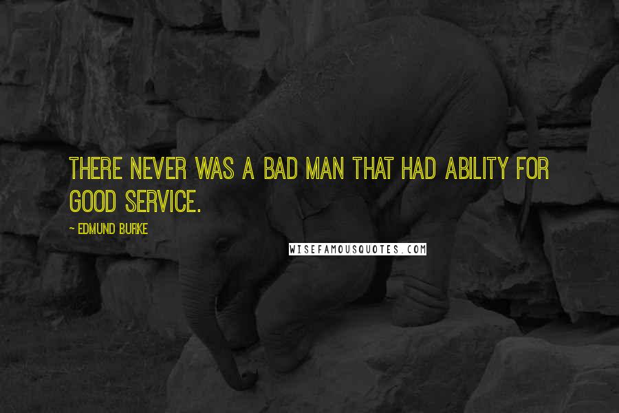 Edmund Burke Quotes: There never was a bad man that had ability for good service.