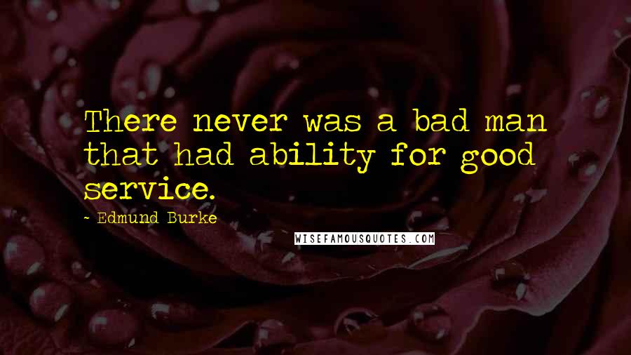 Edmund Burke Quotes: There never was a bad man that had ability for good service.