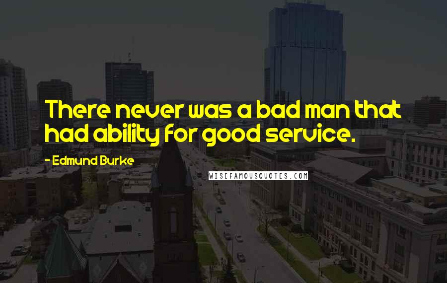 Edmund Burke Quotes: There never was a bad man that had ability for good service.