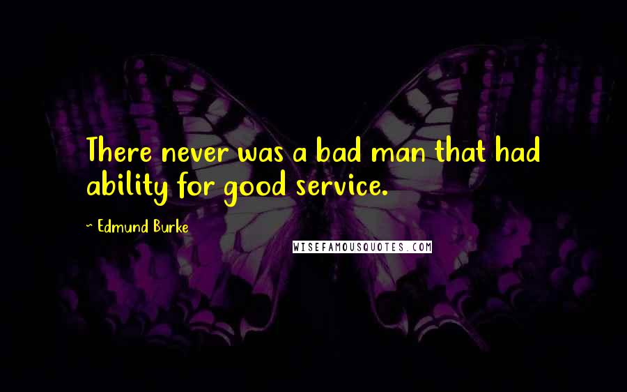 Edmund Burke Quotes: There never was a bad man that had ability for good service.