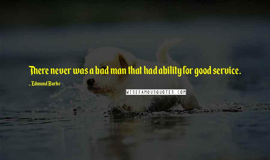 Edmund Burke Quotes: There never was a bad man that had ability for good service.