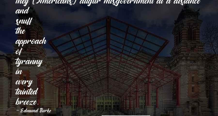 Edmund Burke Quotes: They [Americans] augur misgovernment at a distance and snuff the approach of tyranny in every tainted breeze.