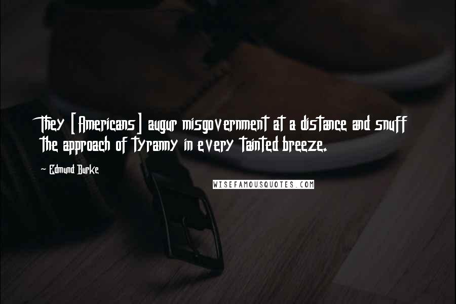 Edmund Burke Quotes: They [Americans] augur misgovernment at a distance and snuff the approach of tyranny in every tainted breeze.