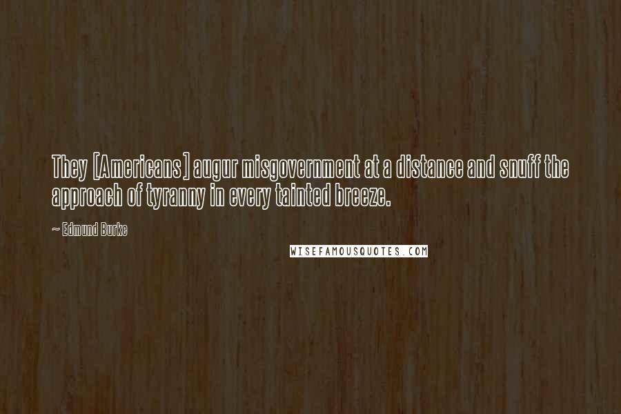 Edmund Burke Quotes: They [Americans] augur misgovernment at a distance and snuff the approach of tyranny in every tainted breeze.