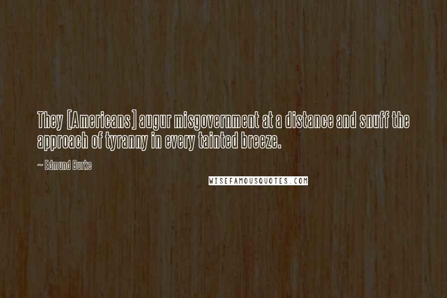 Edmund Burke Quotes: They [Americans] augur misgovernment at a distance and snuff the approach of tyranny in every tainted breeze.