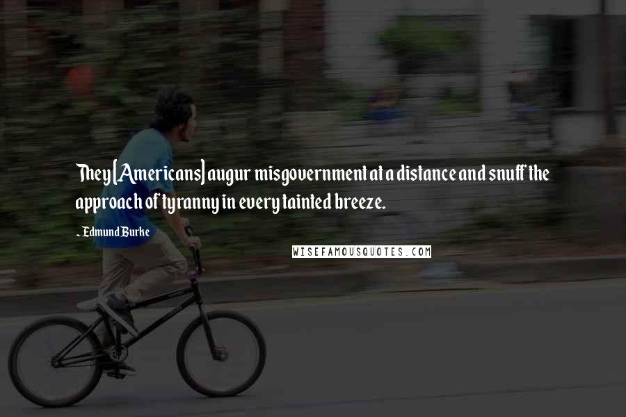 Edmund Burke Quotes: They [Americans] augur misgovernment at a distance and snuff the approach of tyranny in every tainted breeze.