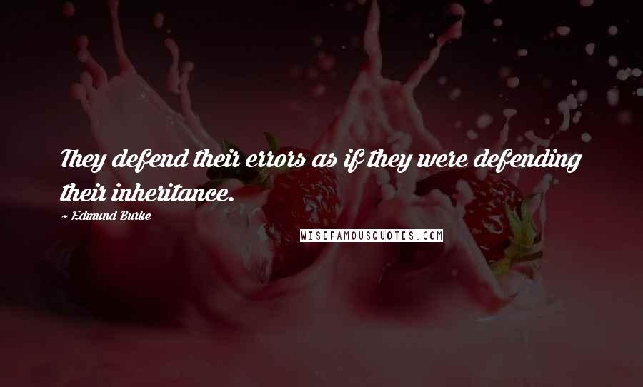 Edmund Burke Quotes: They defend their errors as if they were defending their inheritance.
