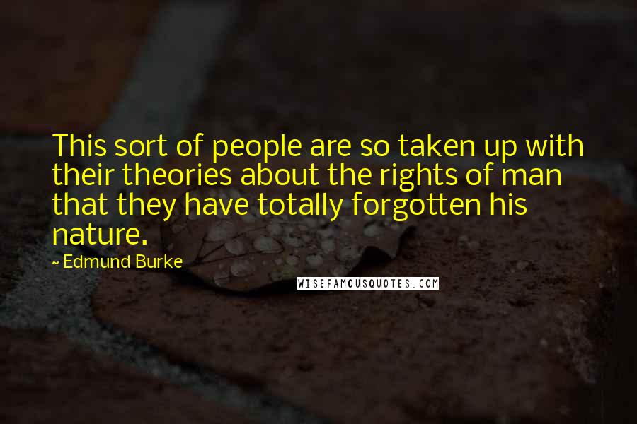 Edmund Burke Quotes: This sort of people are so taken up with their theories about the rights of man that they have totally forgotten his nature.