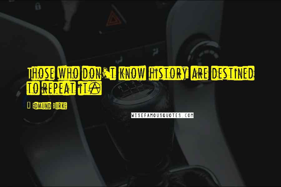 Edmund Burke Quotes: Those who don't know history are destined to repeat it.
