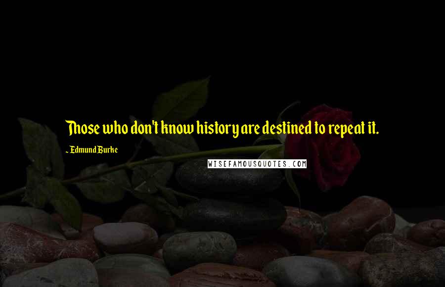 Edmund Burke Quotes: Those who don't know history are destined to repeat it.