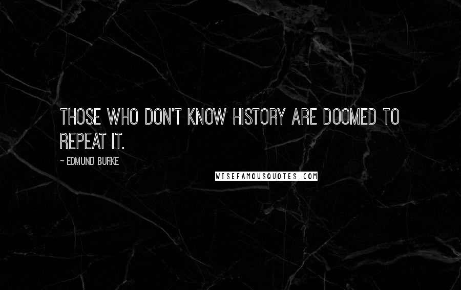 Edmund Burke Quotes: Those who don't know history are doomed to repeat it.