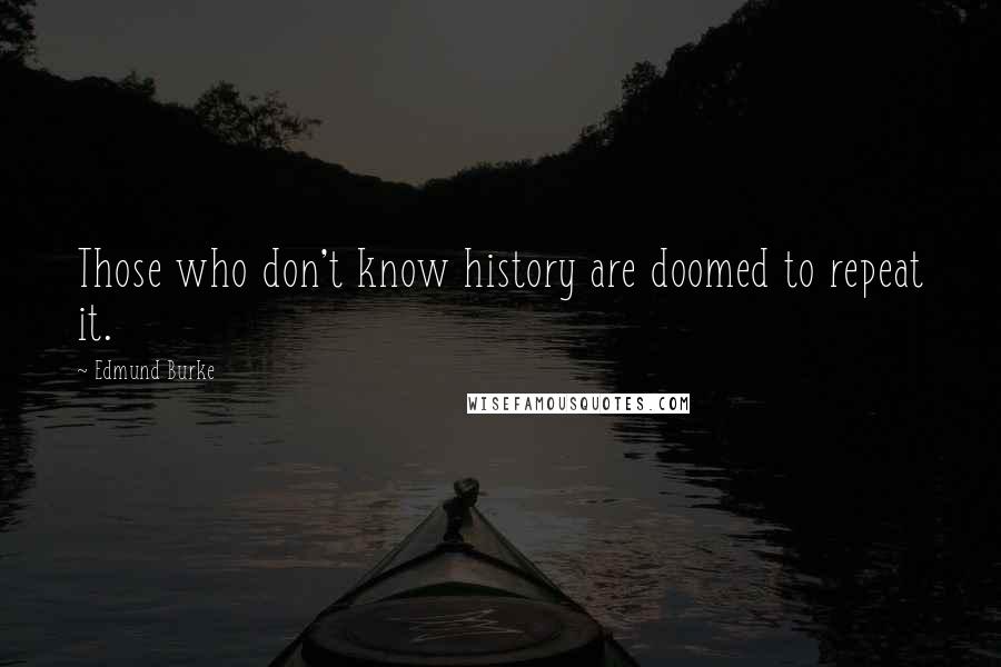 Edmund Burke Quotes: Those who don't know history are doomed to repeat it.