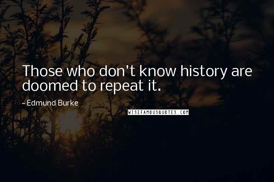 Edmund Burke Quotes: Those who don't know history are doomed to repeat it.