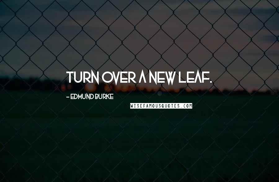 Edmund Burke Quotes: Turn over a new leaf.