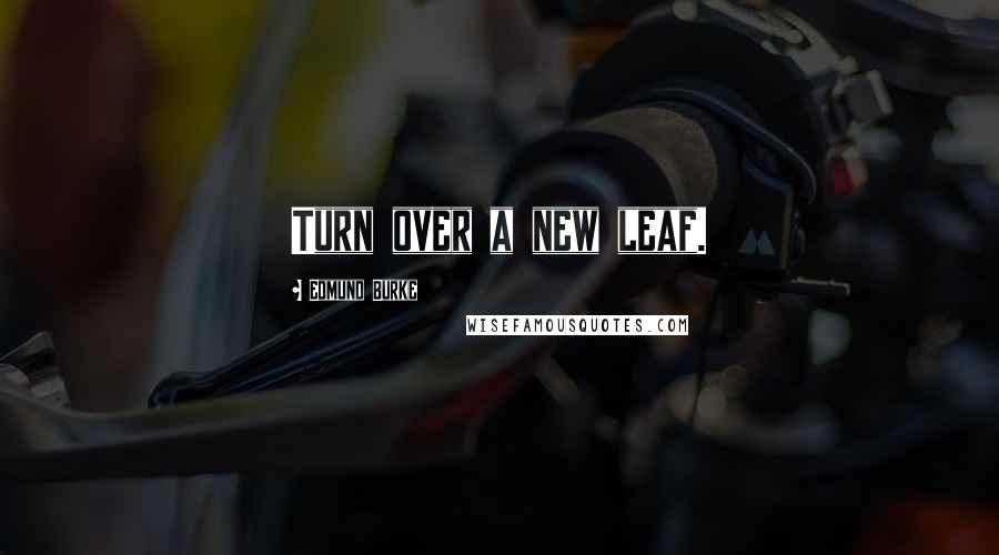 Edmund Burke Quotes: Turn over a new leaf.