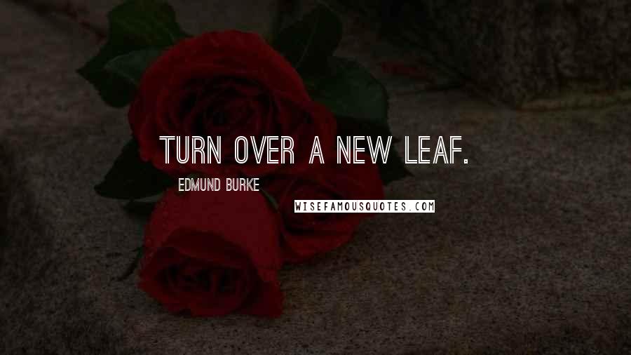 Edmund Burke Quotes: Turn over a new leaf.
