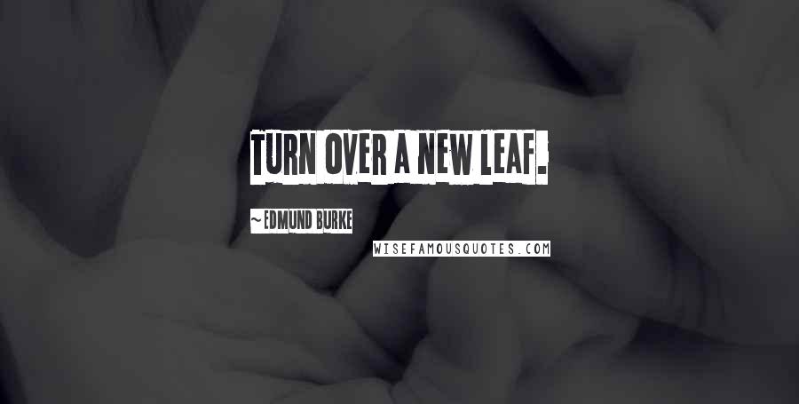 Edmund Burke Quotes: Turn over a new leaf.