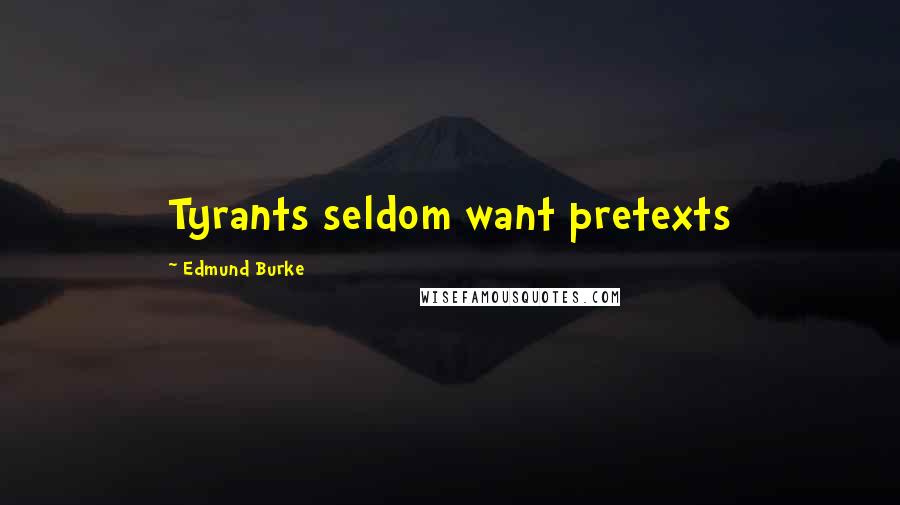 Edmund Burke Quotes: Tyrants seldom want pretexts