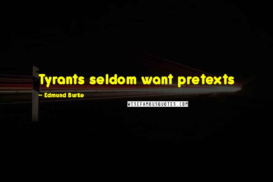 Edmund Burke Quotes: Tyrants seldom want pretexts