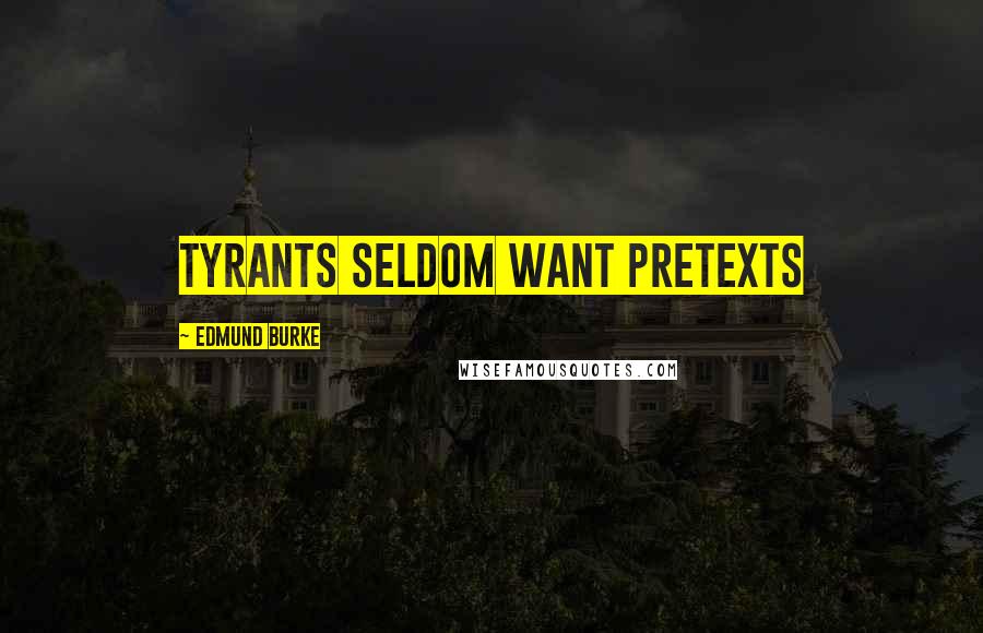 Edmund Burke Quotes: Tyrants seldom want pretexts