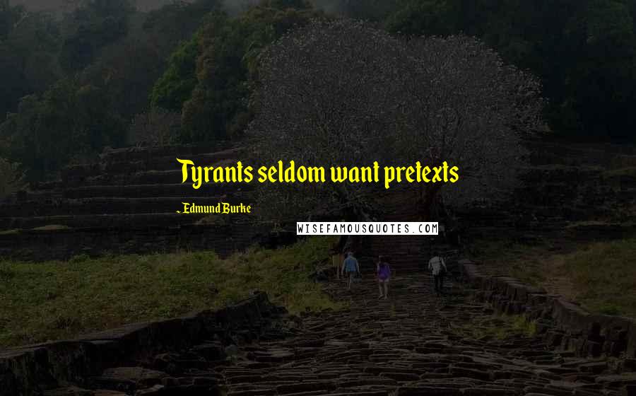 Edmund Burke Quotes: Tyrants seldom want pretexts