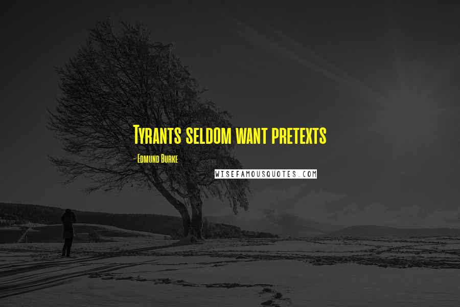 Edmund Burke Quotes: Tyrants seldom want pretexts