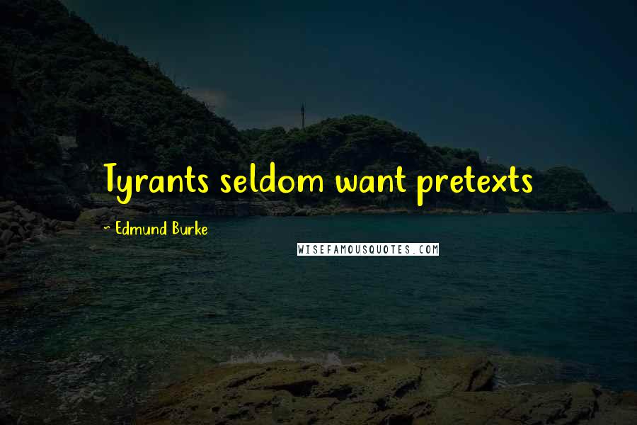Edmund Burke Quotes: Tyrants seldom want pretexts