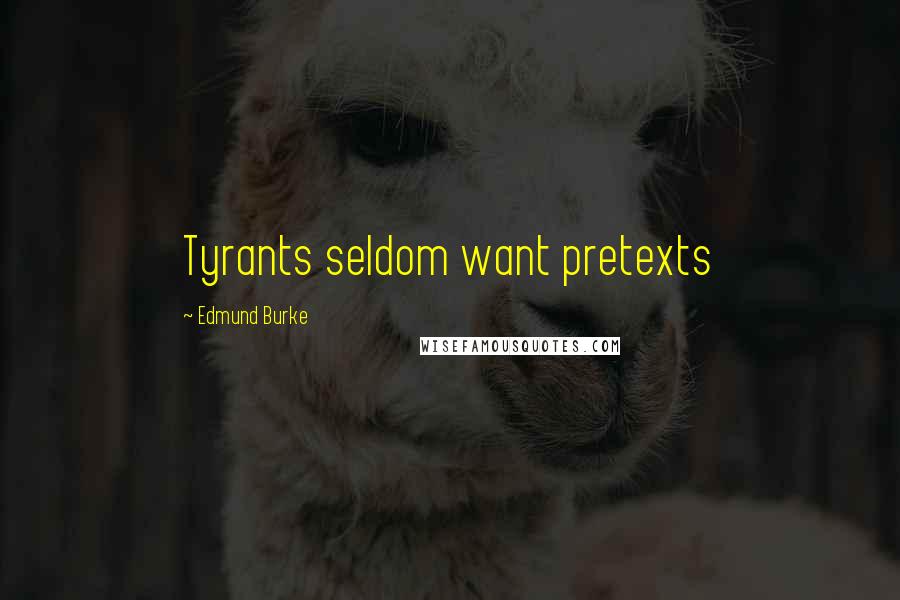 Edmund Burke Quotes: Tyrants seldom want pretexts