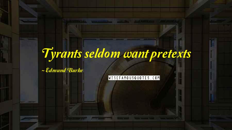 Edmund Burke Quotes: Tyrants seldom want pretexts