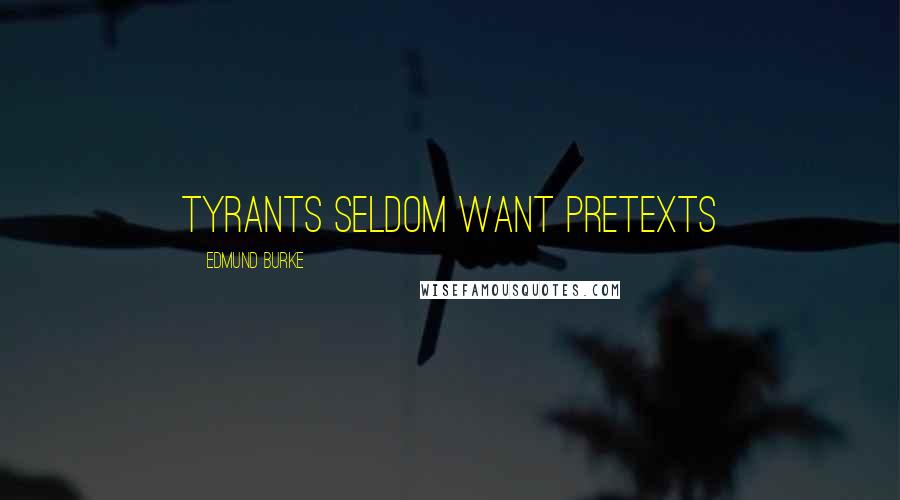 Edmund Burke Quotes: Tyrants seldom want pretexts