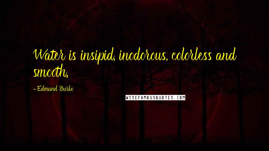 Edmund Burke Quotes: Water is insipid, inodorous, colorless and smooth.