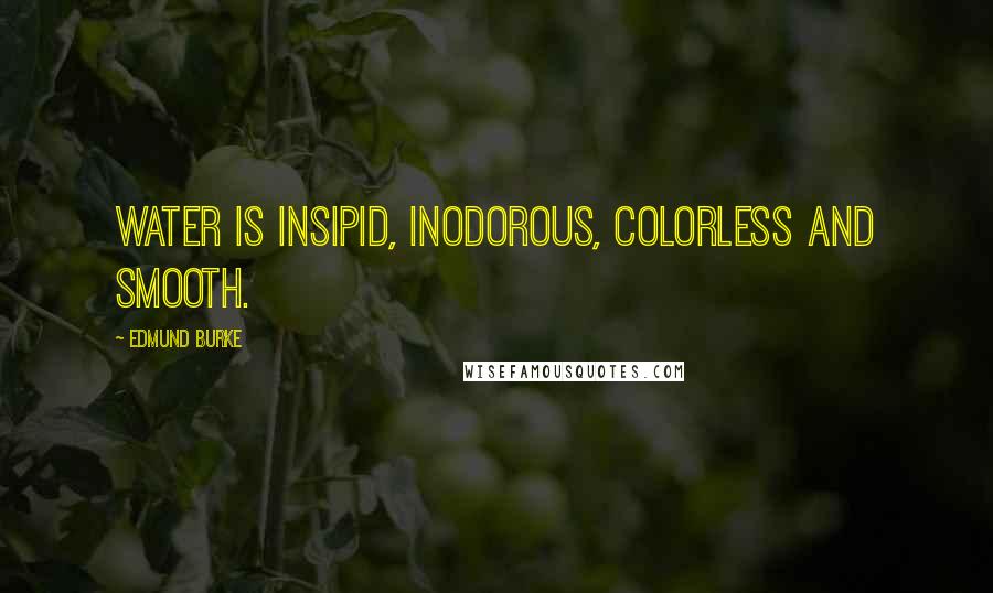 Edmund Burke Quotes: Water is insipid, inodorous, colorless and smooth.