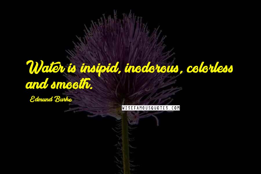 Edmund Burke Quotes: Water is insipid, inodorous, colorless and smooth.