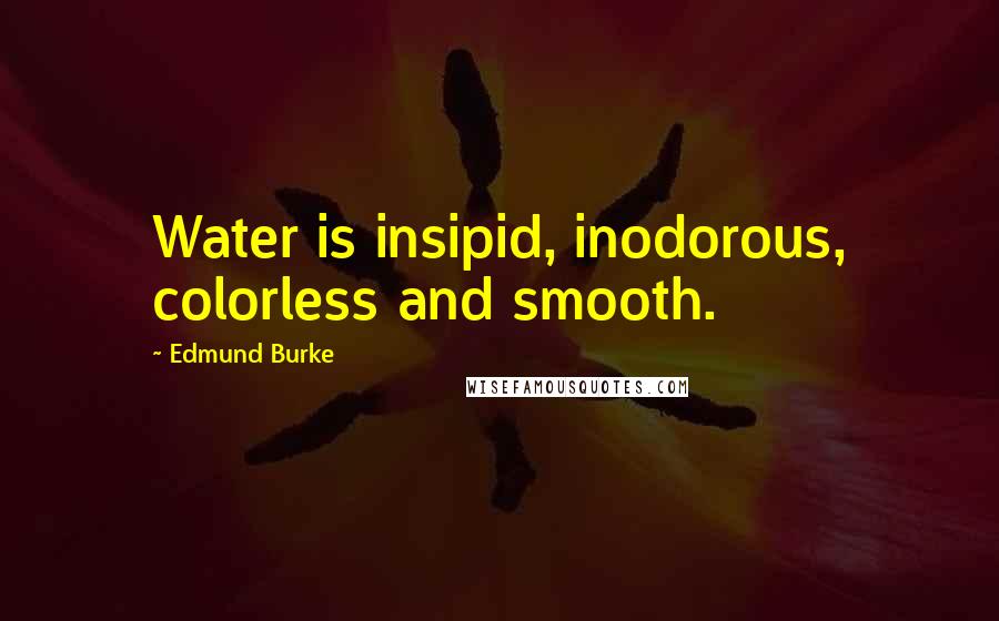 Edmund Burke Quotes: Water is insipid, inodorous, colorless and smooth.